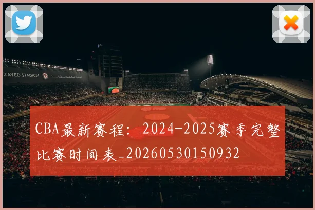CBA最新赛程:2024-2025赛季完整比赛时间表_20260530150932