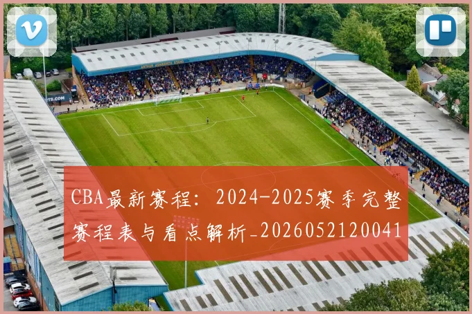CBA最新赛程:2024-2025赛季完整赛程表与看点解析_20260521200410