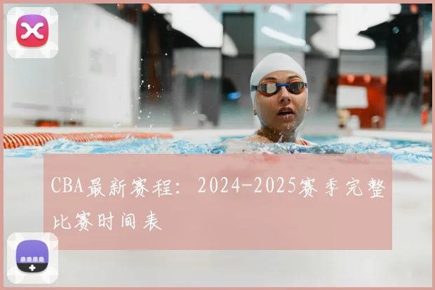CBA最新赛程:2024-2025赛季完整比赛时间表